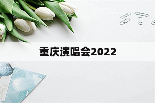 重庆演唱会2022