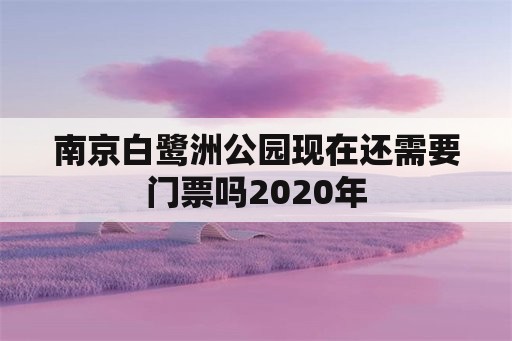 南京白鹭洲公园现在还需要门票吗2020年