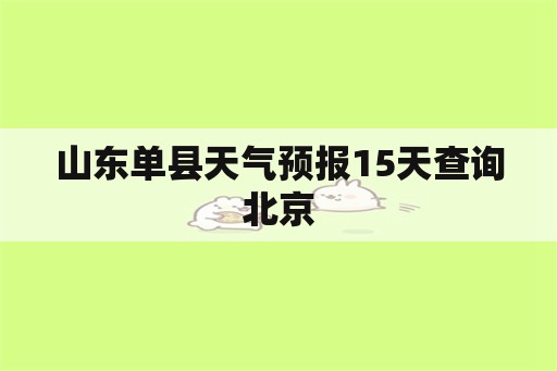 山东单县天气预报15天查询北京