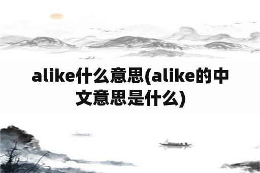 alike什么意思(alike的中文意思是什么)