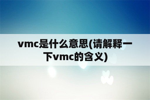vmc是什么意思(请解释一下vmc的含义)