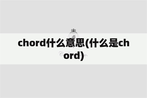 chord什么意思(什么是chord)