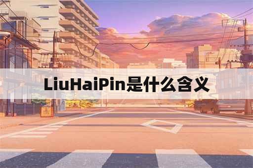 LiuHaiPin是什么含义
