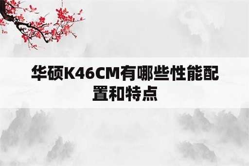华硕K46CM有哪些性能配置和特点