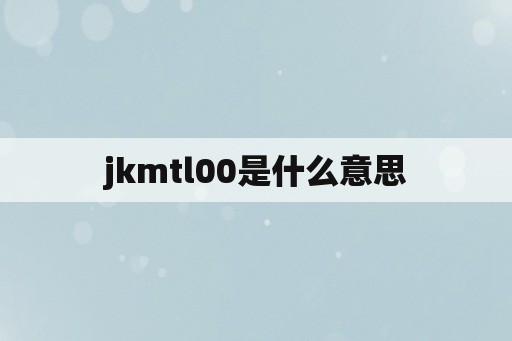 jkmtl00是什么意思