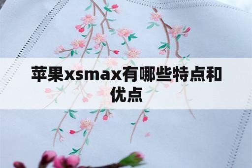 苹果xsmax有哪些特点和优点