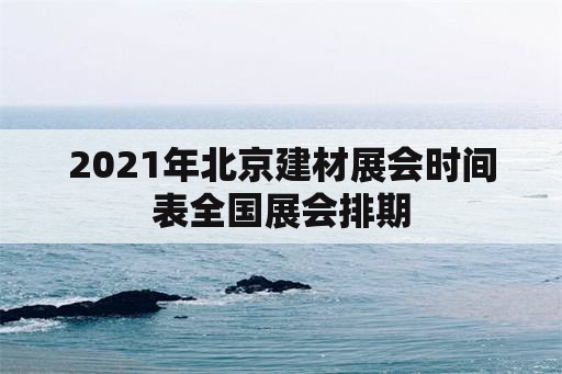 2021年北京建材展会时间表全国展会排期