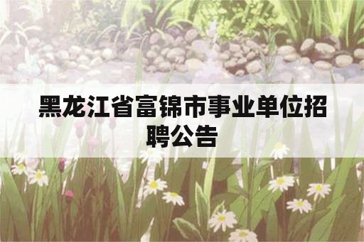 黑龙江省富锦市事业单位招聘公告