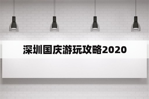 深圳国庆游玩攻略2020