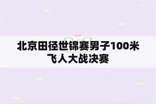 北京田径世锦赛男子100米飞人大战决赛