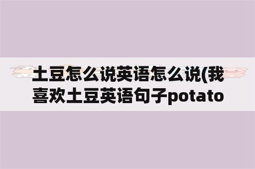 土豆怎么说英语怎么说(我喜欢土豆英语句子potato是复数还是单数？)