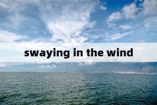 swaying in the wind