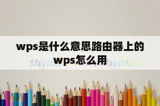 wps是什么意思路由器上的wps怎么用